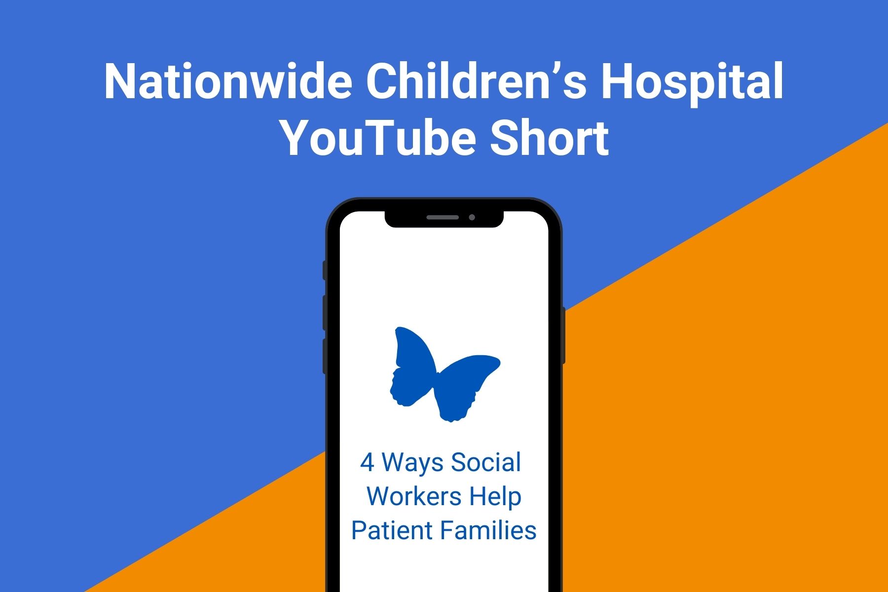 Graphic with a blue and orange diagonal background showing a smartphone displaying a blue butterfly icon and the text “4 Ways Social Workers Help Patient Families.” Above the phone, large white text reads “Nationwide Children’s Hospital YouTube Short.”